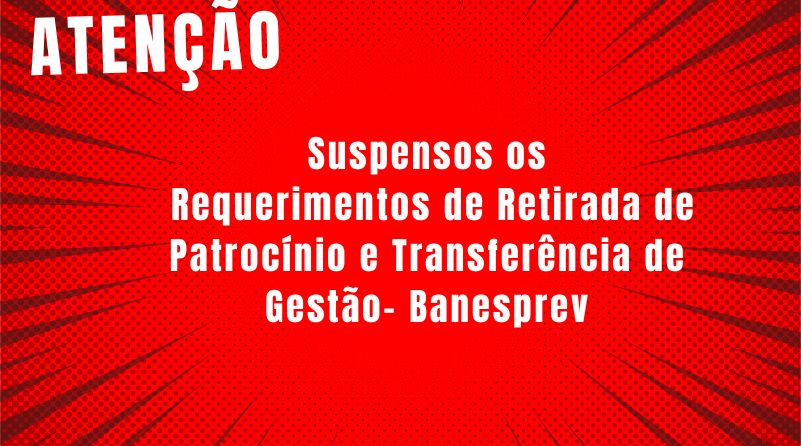 PREVIC suspende os requerimentos do Banesprev, relativos à retirada de patrocínio e  à transferência de gestão. 